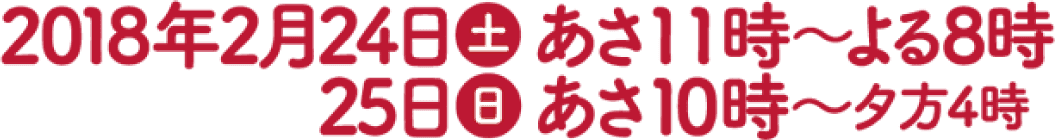 2018年2月24日(土)あさ11時〜よる8時／25日(日)あさ10時〜夕方4時